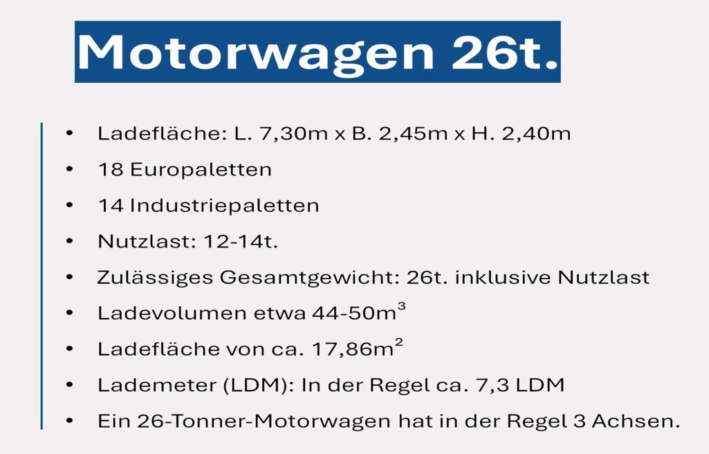 Abmessung 26t Lkw Motorwagen Lkw Motorwagen 26t (12-14t Nutzlast): Kapazität für 18 Europaletten oder 14 Industriepaletten bei 7,3 Lademeter